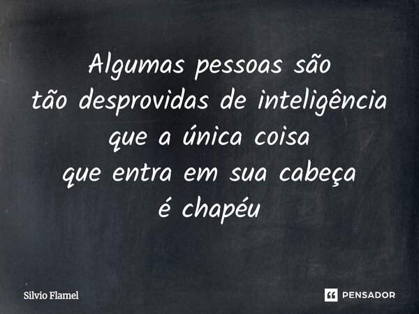 ⁠Algumas pessoassão tão desprovidas de inteligência que a única coisa que entraemsua cabeça é chapéu... Frase de Silvio Flamel.
