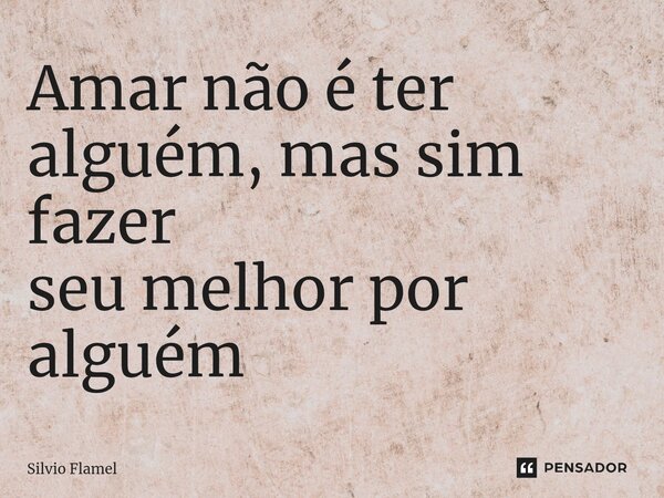 ⁠Amar não é ter alguém, mas sim fazer seu melhor por alguém... Frase de Silvio Flamel.