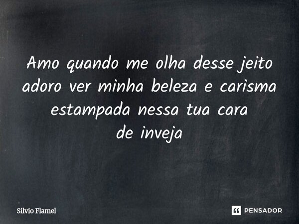 ⁠Amo quando me olha desse jeito adoro ver minha beleza e carisma estampada nessa tua cara de inveja... Frase de Silvio Flamel.