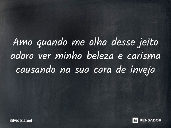 ⁠Amo quando me olha desse jeito adoro ver minha beleza e carisma causando na sua cara de inveja... Frase de Silvio Flamel.