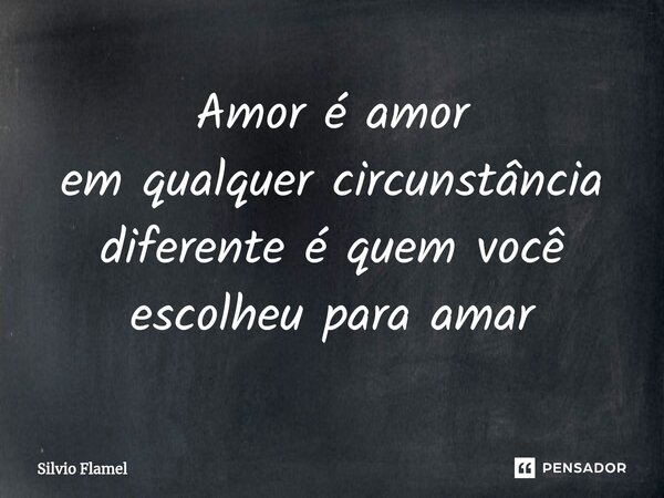 ⁠Amor é amor em qualquer circunstância diferente é quem você escolheupara amar... Frase de Silvio Flamel.