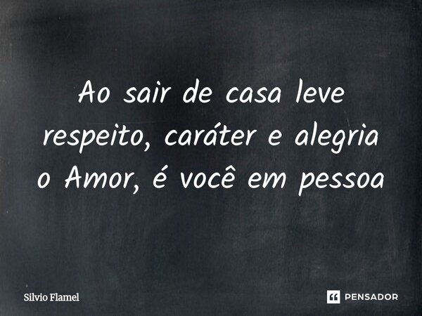 ⁠Ao sair de casa leve respeito, caráter e alegria o Amor, é você em pessoa... Frase de Silvio Flamel.
