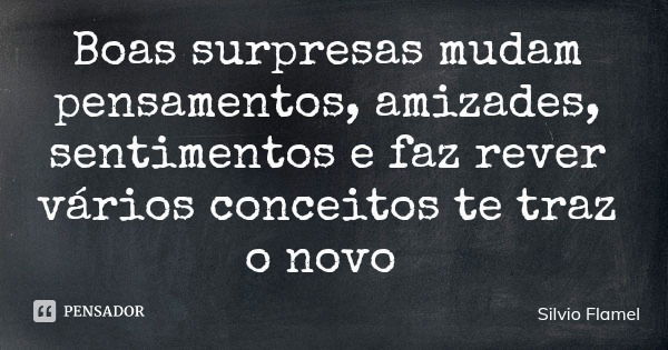 Boas surpresas mudam pensamentos, amizades, sentimentos e faz rever vários conceitos te traz o novo... Frase de Silvio Flamel.