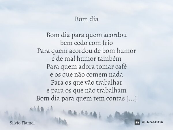 Bom dia Bom dia para quem acordou bem cedo com frio Para quem acordou de bom humor e de mal humor também Para quem adora tomar café e os que não comem nada Par... Frase de Silvio Flamel.