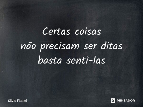 ⁠Certas coisas não precisam ser ditas basta senti-las... Frase de Silvio Flamel.
