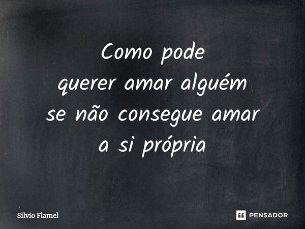 ⁠Como pode querer amar alguém se não consegue amar a si própria... Frase de Silvio Flamel.