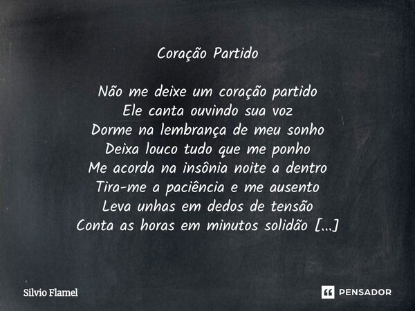 Coração Partido Não me deixe um coração partido Ele canta ouvindo sua voz Dorme na lembrança de meu sonho Deixa louco tudo que me ponho Me acorda na insônia no... Frase de Silvio Flamel.