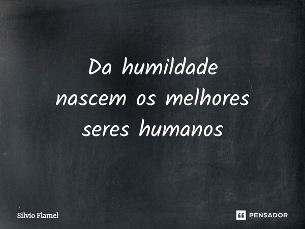⁠Da humildade nascemos melhores seres humanos... Frase de Silvio Flamel.