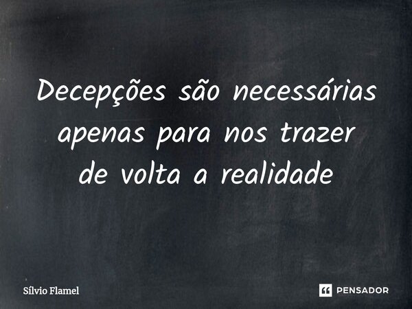 Decepções são necessárias apenas para nos trazer de volta a realidade... Frase de Silvio Flamel.