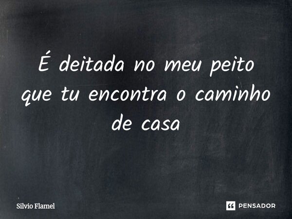 É deitadano meu peito que tu encontrao caminho de casa... Frase de Silvio Flamel.