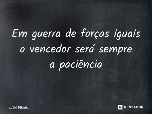 ⁠Em guerra de forças iguais o vencedor será sempre a paciência... Frase de Silvio Flamel.