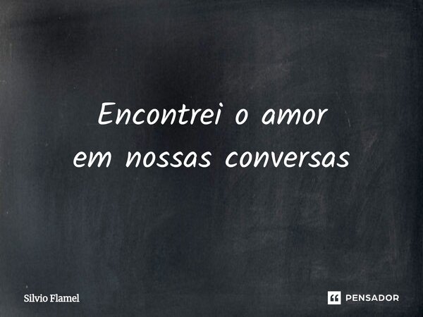 ⁠Encontrei o amor em nossas conversas... Frase de Silvio Flamel.
