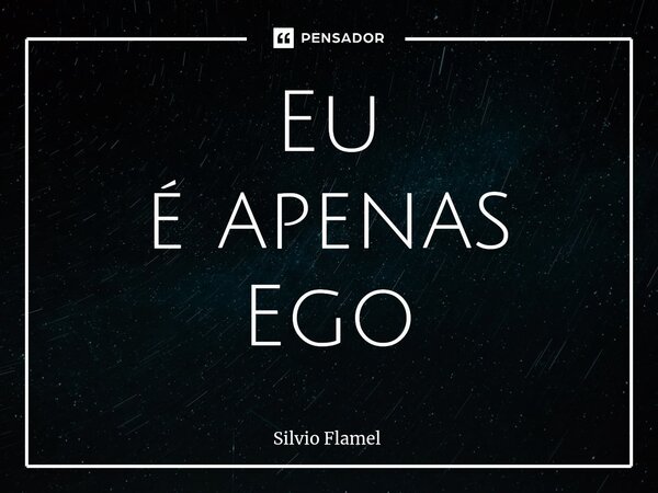 ⁠Eu é apenas Ego... Frase de Silvio Flamel.