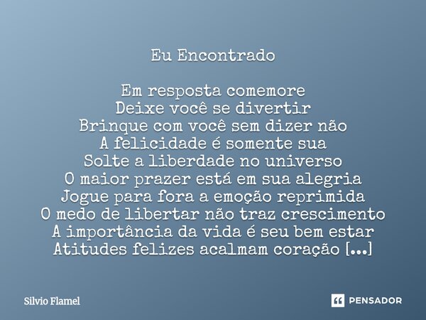 Eu Encontrado Em resposta comemore Deixe você se divertir Brinque com você sem dizer não A felicidade é somente sua Solte a liberdade no universo O maior praze... Frase de Silvio Flamel.