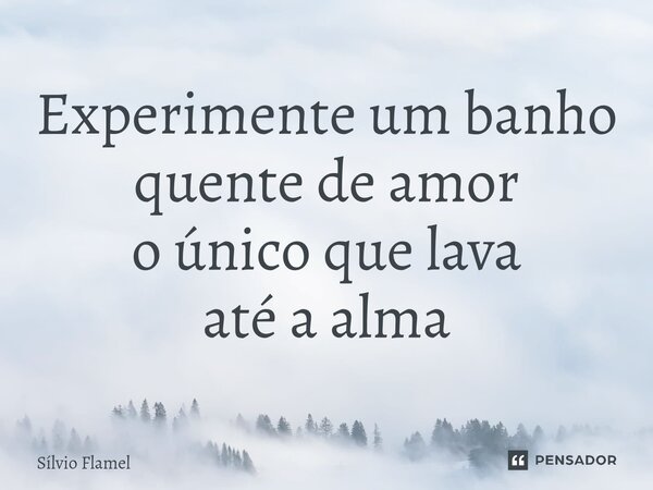 ⁠Experimente um banho quente de amor o único que lava até a alma... Frase de Silvio Flamel.