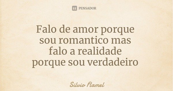 Falo de amor porque sou romantico mas falo a realidade porque sou verdadeiro... Frase de Silvio Flamel.