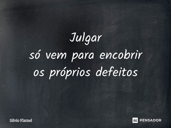 ⁠Julgar só vem para encobrir os próprios defeitos... Frase de Silvio Flamel.