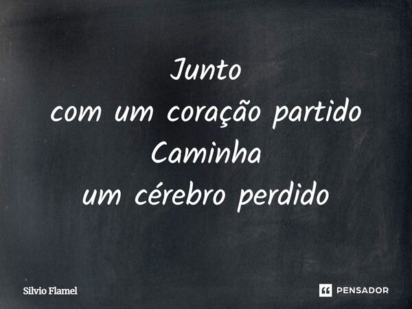 ⁠Junto com um coração partido Caminha um cérebro perdido... Frase de Silvio Flamel.