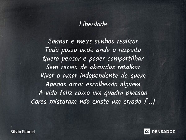 Liberdade Sonhar e meus sonhos realizar Tudo posso onde anda o respeito Quero pensar e poder compartilhar Sem receio de absurdos retalhar Viver o amor independ... Frase de Silvio Flamel.