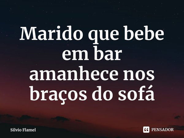 ⁠Marido que bebe em bar
amanhece nos braços do sofá... Frase de Silvio Flamel.