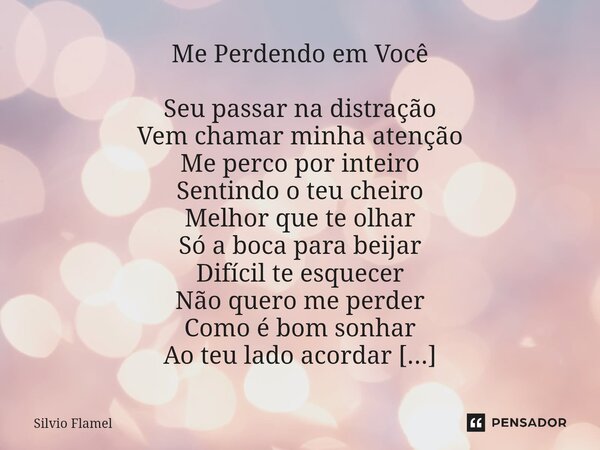 Me Perdendo em Você Seu passar na distração Vem chamar minha atenção Me perco por inteiro Sentindo o teu cheiro Melhor que te olhar Só a boca para beijar Difíc... Frase de Silvio Flamel.