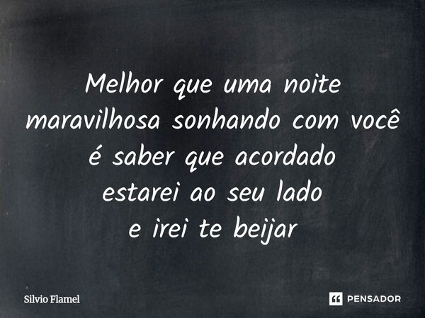 ⁠⁠Melhor que uma noite maravilhosasonhando com você é saber que acordado estareiao seu lado e irei te beijar... Frase de Silvio Flamel.