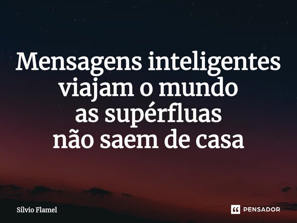 ⁠Mensagens inteligentes viajam o mundo as supérfluas não saem de casa... Frase de Silvio Flamel.