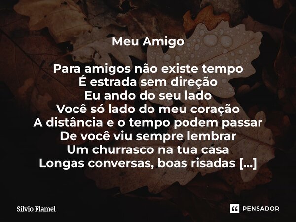 Meu Amigo Para amigos não existe tempo É estrada sem direção Eu ando do seu lado Você só lado do meu coração A distância e o tempo podem passar De você viu sem... Frase de Silvio Flamel.