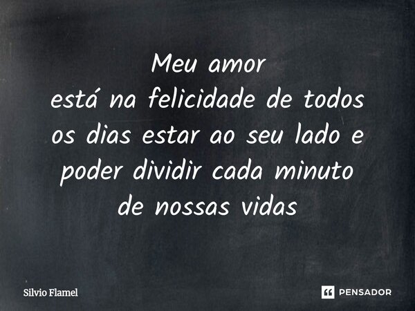 ⁠Meu amor está na felicidade de todos os dias estar ao seu ladoe poder dividir cada minuto de nossas vidas... Frase de Silvio Flamel.