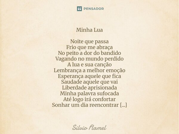 Minha Lua Noite que passa Frio que me abraça No peito a dor do bandido Vagando no mundo perdido A lua e sua canção Lembrança a melhor emoção Esperança aquele q... Frase de Silvio Flamel.