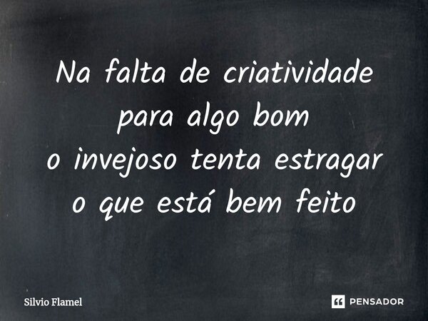 ⁠Na falta de criatividade para algo bom o invejoso tenta estragar o que está bem feito... Frase de Silvio Flamel.