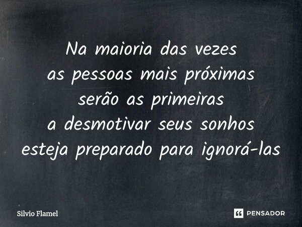 ⁠Na maioria das vezes as pessoas mais próximas serão as primeiras a desmotivar seus sonhos esteja preparado para ignorá-las... Frase de Silvio Flamel.