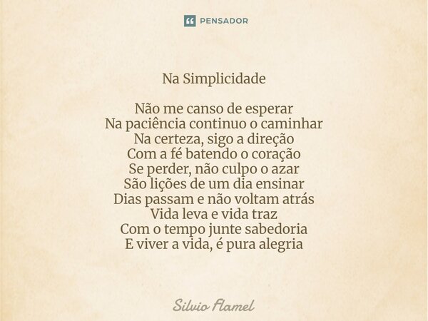 Na Simplicidade Não me canso de esperar Na paciência continuo o caminhar Na certeza, sigo a direção Com a fé batendo o coração Se perder, não culpo o azar São ... Frase de Silvio Flamel.