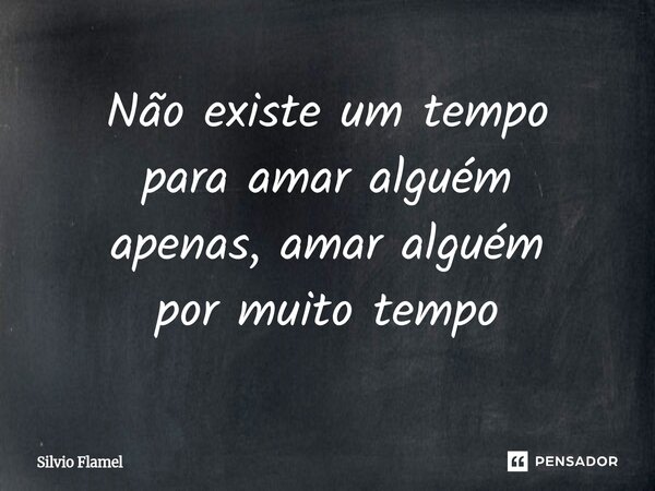 ⁠Não existe um tempo para amar alguém apenas, amar alguém por muito tempo... Frase de Silvio Flamel.