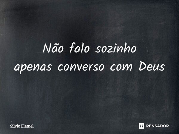 Não falo sozinho apenas converso com Deus... Frase de Silvio Flamel.