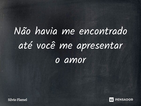 ⁠Não havia me encontrado até você me apresentar o amor... Frase de Silvio Flamel.