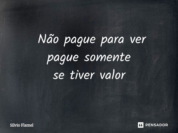 ⁠ Não pague para ver pague somente se tiver valor... Frase de Silvio Flamel.