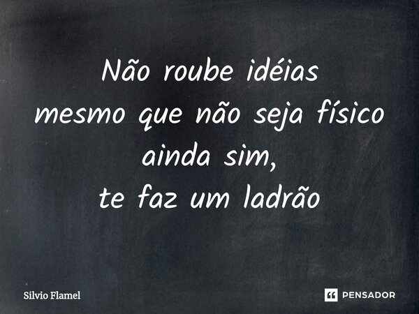 Não ⁠roube idéias mesmo que não seja físico ainda sim, te faz um ladrão... Frase de Silvio Flamel.