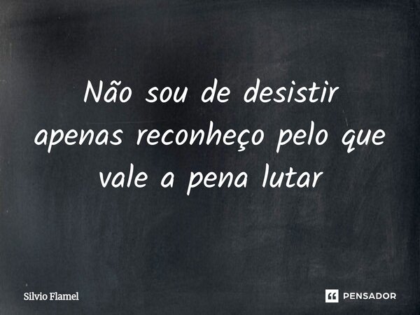 ⁠Não sou de desistir apenas reconheço pelo que vale a pena lutar... Frase de Silvio Flamel.