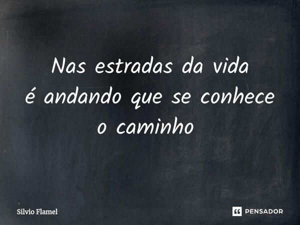 Nas estradas da vida é andando que se conhece o caminho ⁠... Frase de Silvio Flamel.