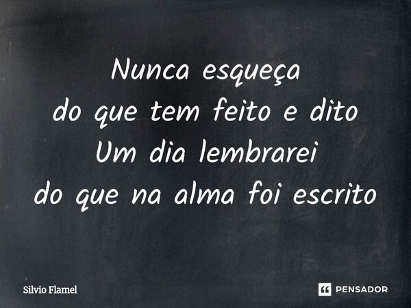 ⁠Nunca esqueça do que tem feito e dito Um dia lembrarei do que na alma foi escrito... Frase de Silvio Flamel.