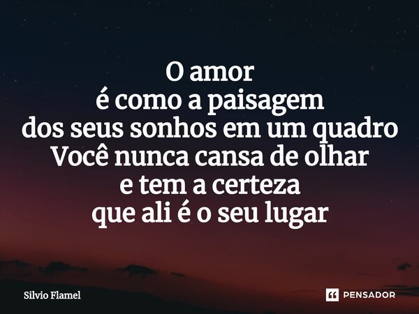 ⁠O amor é como a paisagem dos seus sonhos em um quadro Você nunca cansa de olhar e tem acerteza que ali é o seu lugar... Frase de Silvio Flamel.
