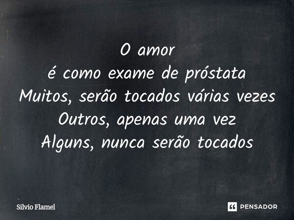 ⁠O amor é comoexame de próstata Muitos, serão tocados várias vezes Outros, apenas uma vez Alguns, nunca serão tocados... Frase de Silvio Flamel.