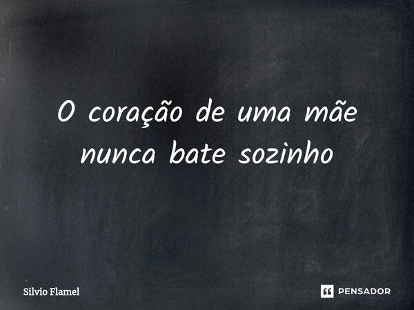 ⁠O coração de uma mãe nunca bate sozinho... Frase de Silvio Flamel.