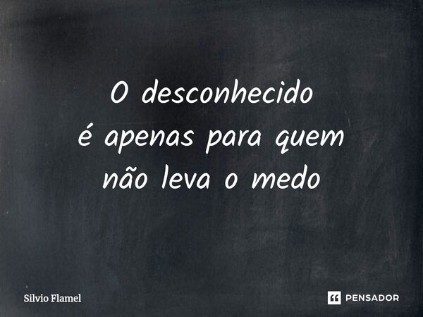 ⁠O desconhecido é apenas para quem não leva o medo... Frase de Silvio Flamel.