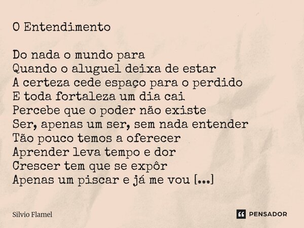 O Entendimento Do nada o mundo para Quando o aluguel deixa de estar A certeza cede espaço para o perdido E toda fortaleza um dia cai Percebe que o poder não ex... Frase de Silvio Flamel.