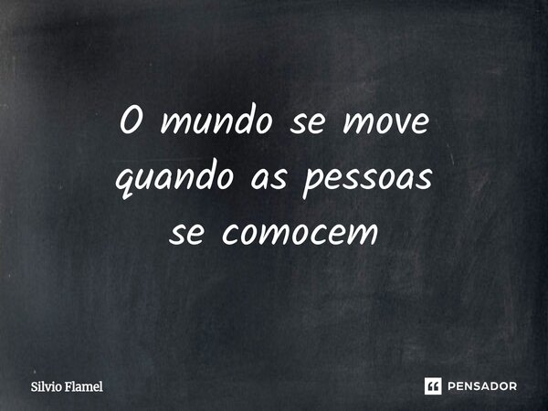 ⁠O mundo se move quando as pessoas se comovem... Frase de Silvio Flamel.