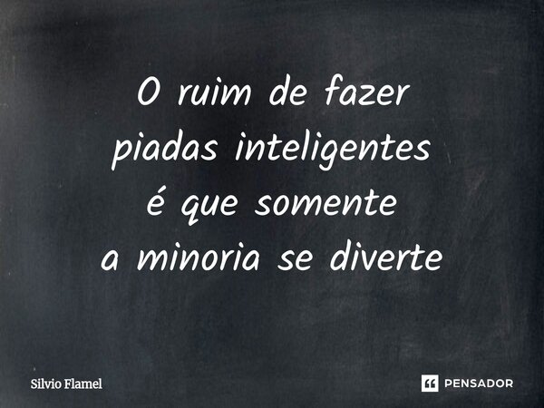 ⁠O ruim de fazer piadas inteligentes é que somente a minoria se diverte... Frase de Silvio Flamel.