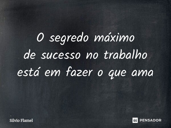 ⁠O segredo máximo de sucesso no trabalho está em fazer o que ama... Frase de Silvio Flamel.