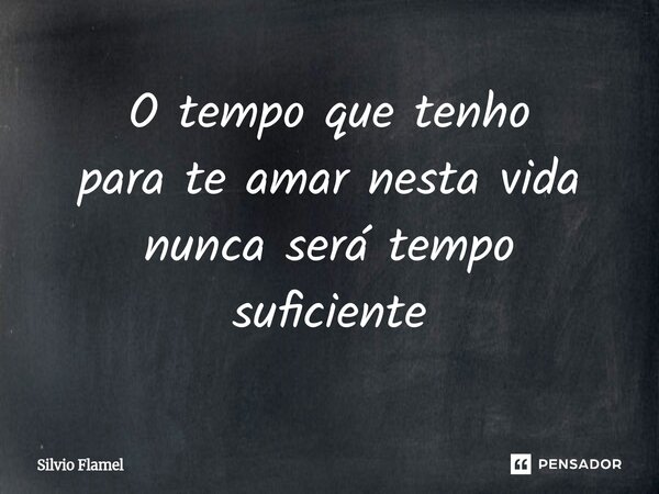 ⁠O tempo que tenho para te amar nesta vida nunca será tempo suficiente... Frase de Silvio Flamel.